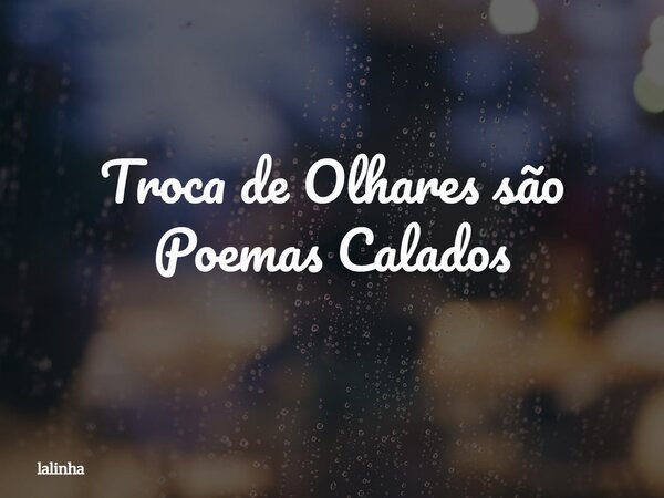 Troca de Olhares são Poemas ⁠Calados... Frase de lalinha.