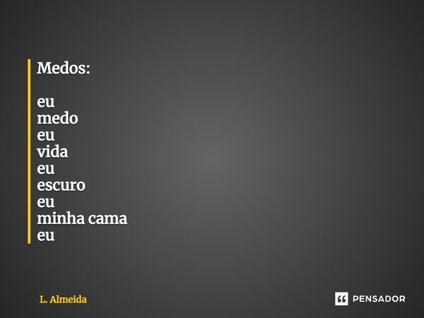 ⁠Medos: eu medo eu vida eu escuro eu minha cama eu... Frase de L. Almeida.