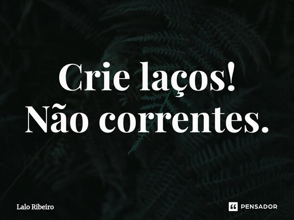 ⁠Crie laços! Não correntes.... Frase de Lalo Ribeiro.
