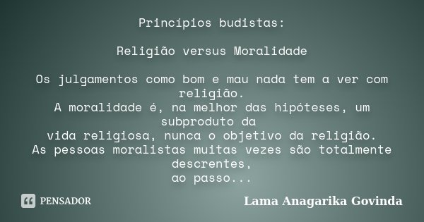 Princípios budistas: Religião versus Moralidade Os julgamentos como bom e mau nada tem a ver com religião. A moralidade é, na melhor das hipóteses, um subprodut... Frase de Lama Anagarika Govinda.