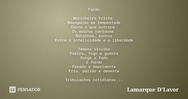 Fardo Marinheiro triste Navegando em tempestade Canta o que outrora Os mouros cantavam Batalhas, sonhos Entre a infelicidade e a liberdade Tempos vividos Poeira... Frase de Lamarque D'Lavor.