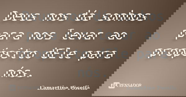 Deus nos dá sonhos para nos levar ao propósito dEle para nós.... Frase de Lamartine Posella.