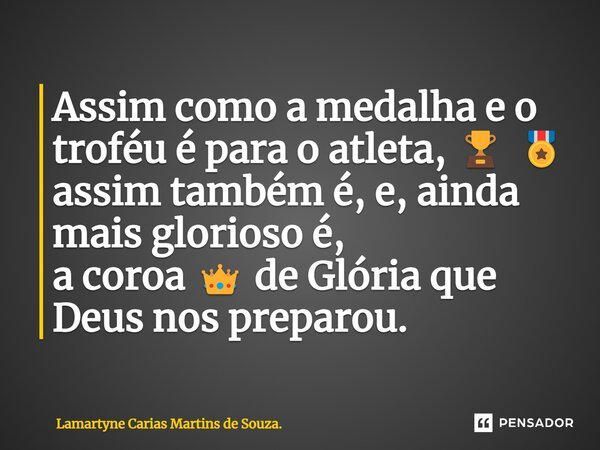 ⁠Assim como a medalha e o troféu é para o atleta, 🏆 🎖️ assim também é, e, ainda mais glorioso é, a coroa 👑 de Glória que Deus nos preparou.... Frase de Lamartyne Carias Martins de Souza..