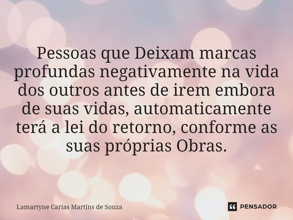 ⁠Pessoas que Deixam marcas profundas negativamente na vida dos outros antes de irem embora de suas vidas, automaticamente terá a lei do retorno, conforme as sua... Frase de Lamartyne Carias Martins de Souza.