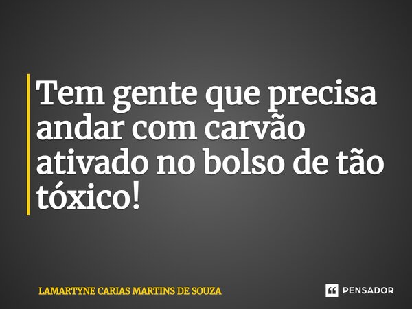 ⁠Tem gente que precisa andar com carvão ativado no bolso de tão tóxico!... Frase de LAMARTYNE CARIAS MARTINS DE SOUZA.