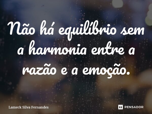 ⁠Não há equilíbrio sem a harmonia entre a razão e a emoção.... Frase de Lameck Silva Fernandes.