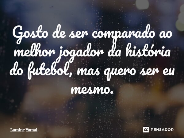 Gosto de ser comparado ao melhor jogador da história do futebol, mas quero ser eu mesmo.... Frase de Lamine Yamal.