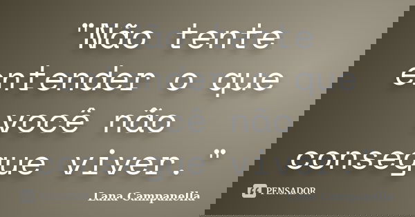 "Não tente entender o que você não consegue viver."... Frase de Lana Campanella.