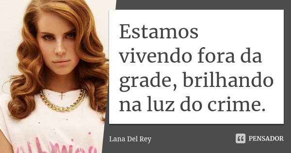 Estamos vivendo fora da grade, brilhando na luz do crime.... Frase de Lana Del Rey.