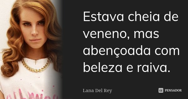 Estava cheia de veneno, mas abençoada com beleza e raiva.... Frase de Lana Del Rey.