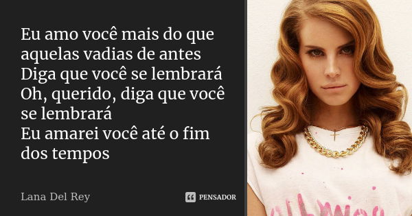 Eu amo você mais do que aquelas vadias de antes Diga que você se lembrará Oh, querido, diga que você se lembrará Eu amarei você até o fim dos tempos... Frase de Lana del Rey.