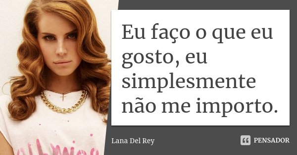 Eu faço o que eu gosto, eu simplesmente não me importo.... Frase de Lana Del Rey.
