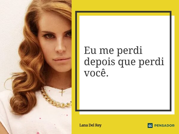 ⁠Eu me perdi depois que perdi você.... Frase de Lana Del Rey.