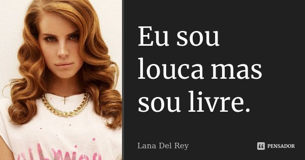 Eu sou louca mas sou livre.... Frase de Lana Del Rey.