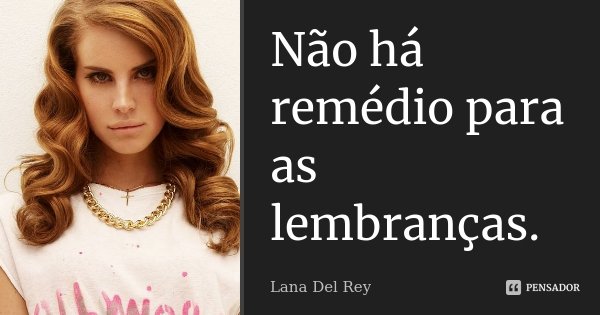 Não há remédio para as lembranças.... Frase de Lana Del Rey.
