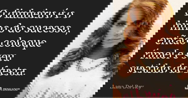 O dinheiro é o hino do sucesso, então coloque rímel e seu vestido de festa.... Frase de Lana Del Rey.
