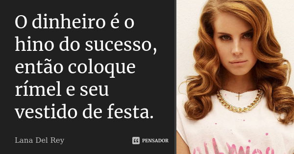 O dinheiro é o hino do sucesso, então coloque rímel e seu vestido de festa.... Frase de Lana Del Rey.