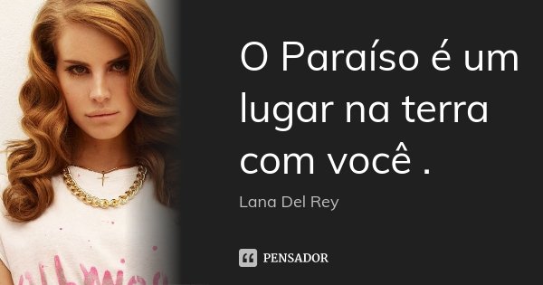 O Paraíso é um lugar na terra com você .... Frase de Lana Del Rey.