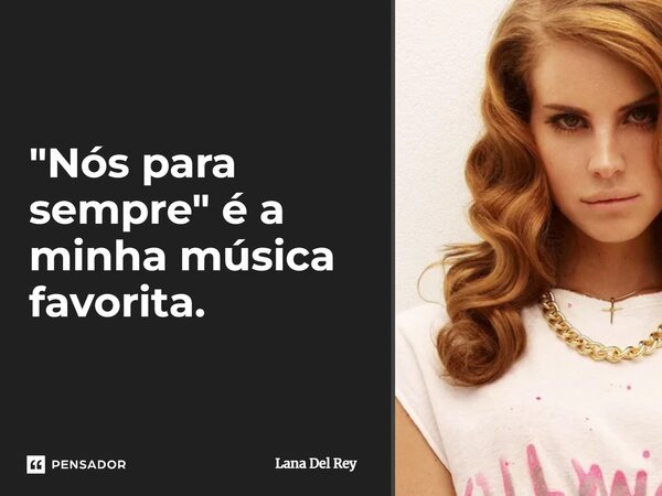 "Nós para sempre" é a minha música favorita.... Frase de Lana Del Rey.
