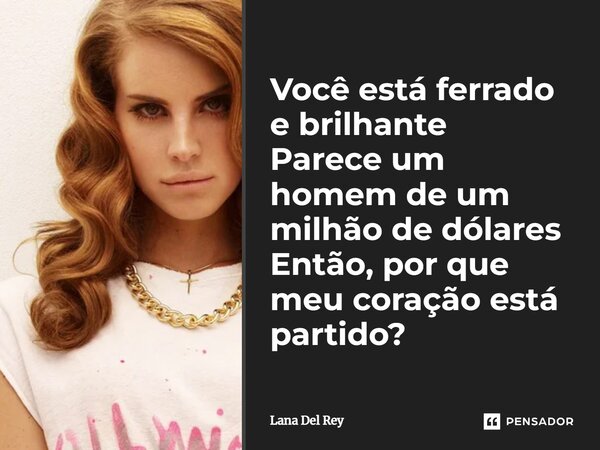 ⁠Você está ferrado e brilhante Parece um homem de um milhão de dólares Então, por que meu coração está partido?... Frase de Lana Del Rey.