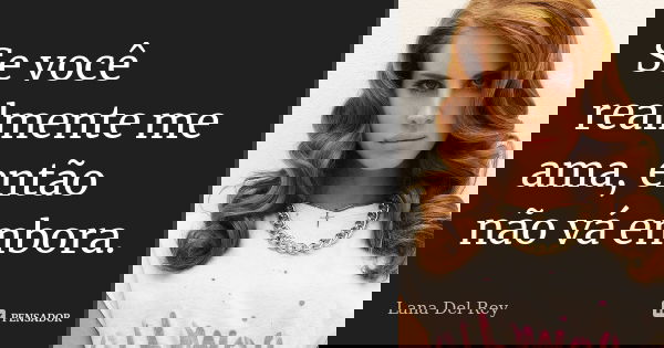 Se você realmente me ama, então não vá embora.... Frase de Lana Del Rey.