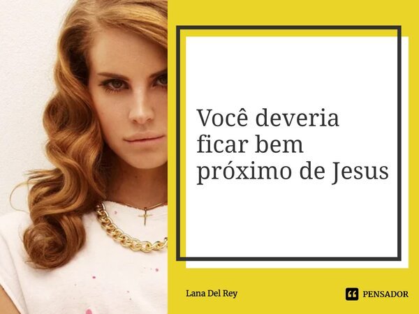 ⁠Você deveria ficar bem próximo de Jesus... Frase de Lana Del Rey.