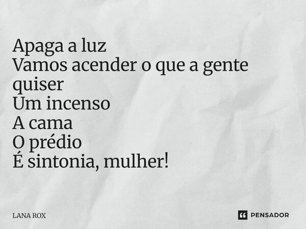 ⁠Apaga a luz Vamos acender o que a gente quiser Um incenso A cama O prédio É sintonia, mulher!... Frase de LANA ROX.