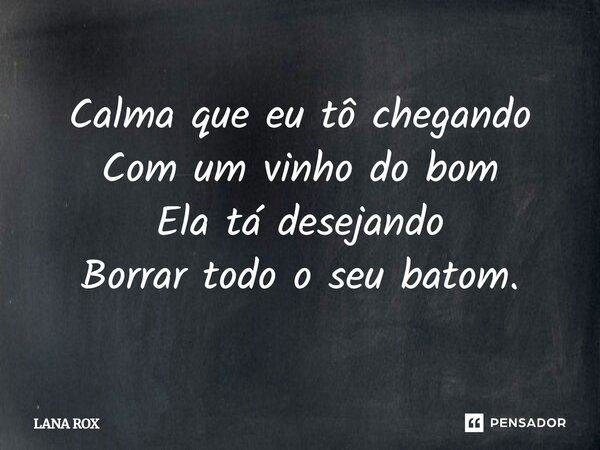 ⁠Calma que eu tô chegando Com um vinho do bom Ela tá desejando Borrar todo o seu batom.... Frase de LANA ROX.