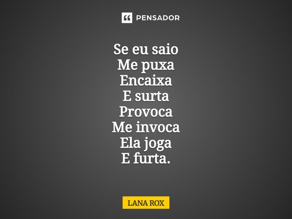 ⁠Se eu saio Me puxa Encaixa E surta Provoca Me invoca Ela joga E furta.... Frase de LANA ROX.