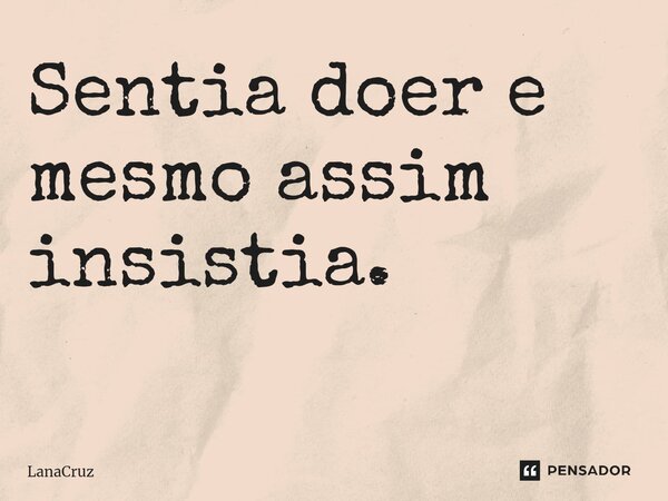 Sentia doer e mesmo assim insistia. ⁠... Frase de LanaCruz.