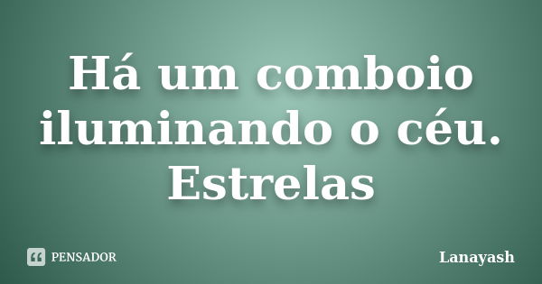 Há um comboio iluminando o céu. Estrelas... Frase de Lanayash.