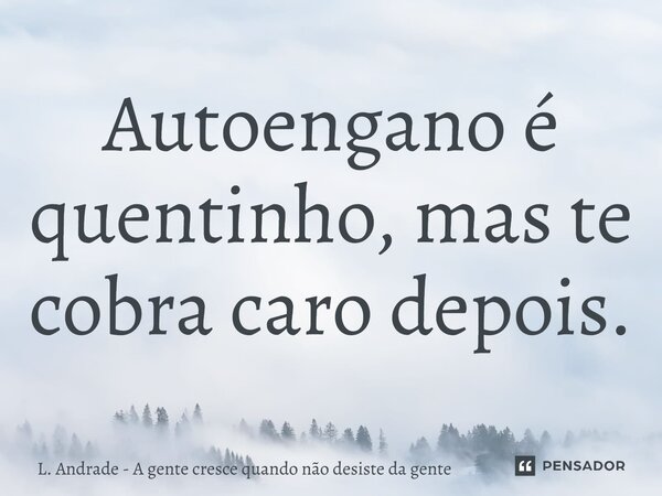 ⁠Autoengano é quentinho, mas te cobra caro depois.... Frase de L. Andrade - A gente cresce quando não desiste da gente.
