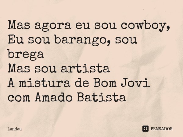 ⁠Mas agora eu sou cowboy, Eu sou barango, sou brega Mas sou artista A mistura de Bom Jovi com Amado Batista... Frase de Landau.