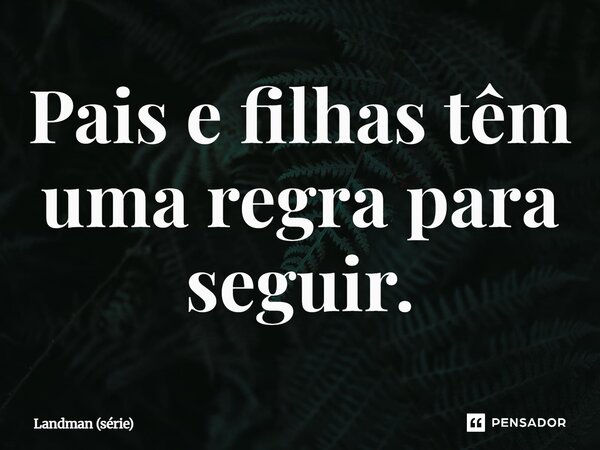 ⁠Pais e filhas têm uma regra para seguir.... Frase de Landman (série).