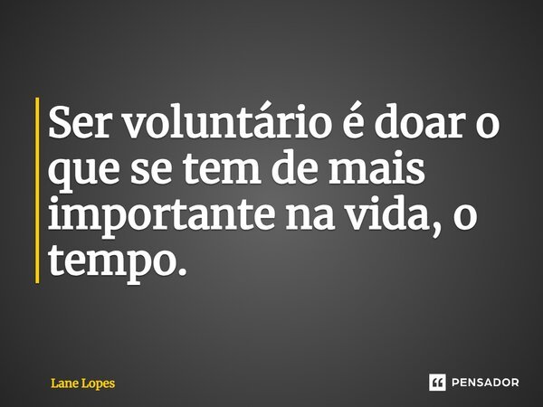 ⁠Ser voluntário é doar o que se tem de mais importante na vida, o tempo.... Frase de Lane Lopes.