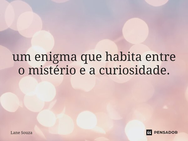 ⁠Eu sou alguém que você sente, mas não conhece; uma presença invisível que observa e compreende, mesmo sem ser visto.um enigma que habita entre o mistério e a c... Frase de Lane Souza.