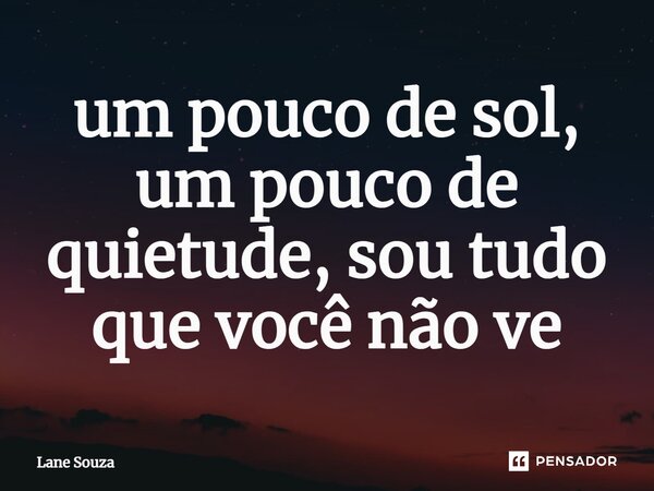 ⁠um pouco de sol, um pouco de quietude, sou tudo que você não vê... Frase de Lane Souza.
