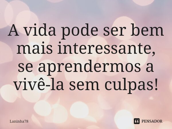 A vida pode ser bem mais interessante, se aprendermos a vivê-la sem culpas!⁠... Frase de Laninha78.