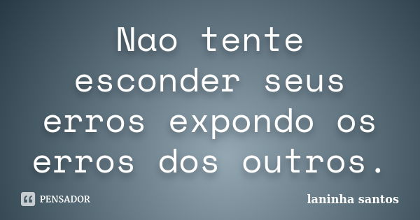 Nao tente esconder seus erros expondo os erros dos outros.... Frase de laninha santos.