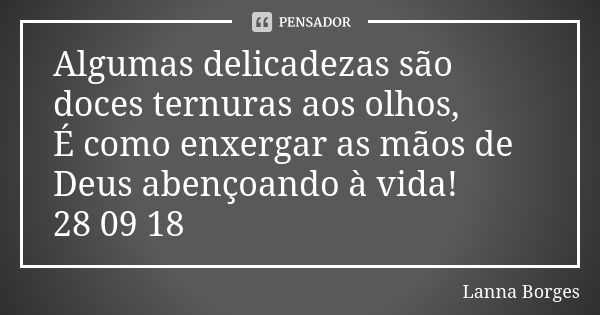 Algumas delicadezas são doces ternuras aos olhos, É como enxergar as mãos de Deus abençoando à vida! 28 09 18... Frase de Lanna Borges.