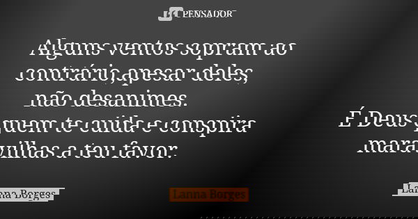 Alguns ventos sopram ao contrário,apesar deles, não desanimes. É Deus quem te cuida e conspira maravilhas a teu favor.... Frase de Lanna Borges.