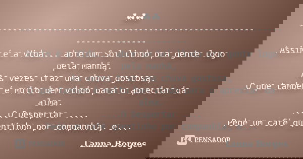 ☘☘ ------------------------------------------------------------------ Assim é a Vida... abre um Sol lindo pra gente logo pela manhã, As vezes traz uma chuva gos... Frase de Lanna Borges.