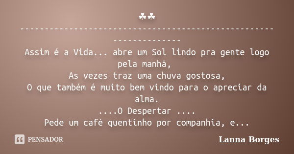 ☘☘ ------------------------------------------------------------------ Assim é a Vida... abre um Sol lindo pra gente logo pela manhã, As vezes traz uma chuva gos... Frase de Lanna Borges.