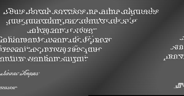 Deus borda sorrisos na alma daqueles que guardam paz dentro de si e abraçam o viver, Sabiamente usam da fé para sobressair as provações que porventura venham su... Frase de Lanna Borges.