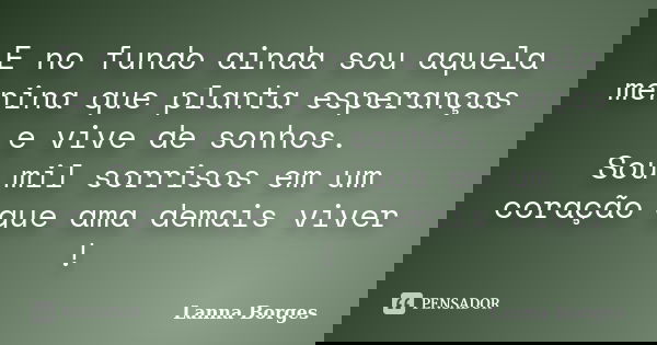 E no fundo ainda sou aquela menina que planta esperanças e vive de sonhos. Sou mil sorrisos em um coração que ama demais viver !... Frase de Lanna Borges.