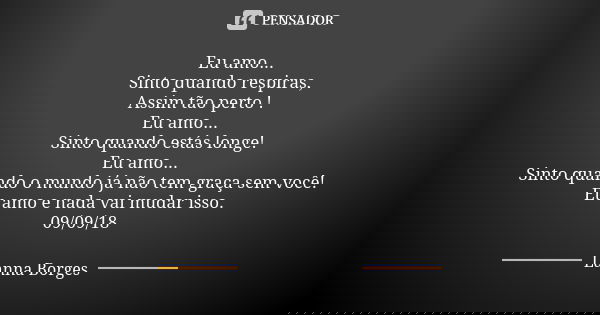 Eu amo... Sinto quando respiras, Assim tão perto ! Eu amo... Sinto quando estás longe! Eu amo... Sinto quando o mundo já não tem graça sem você! Eu amo e nada v... Frase de Lanna Borges.