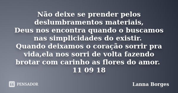 Não deixe se prender pelos deslumbramentos materiais, Deus nos encontra quando o buscamos nas simplicidades do existir. Quando deixamos o coração sorrir pra vid... Frase de Lanna Borges.