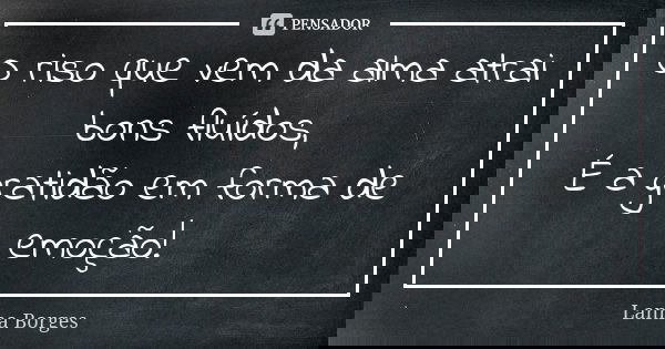 O riso que vem da alma atrai bons fluídos, É a gratidão em forma de emoção!... Frase de Lanna Borges.