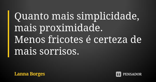 Quanto mais simplicidade, mais proximidade. Menos fricotes é certeza de mais sorrisos.... Frase de Lanna Borges.