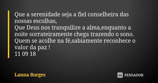 Que a serenidade seja a fiel conselheira das nossas escolhas, Que Deus nos tranquilize a alma,enquanto a noite sorrateiramente chega trazendo o sono. Quem se ac... Frase de Lanna Borges.